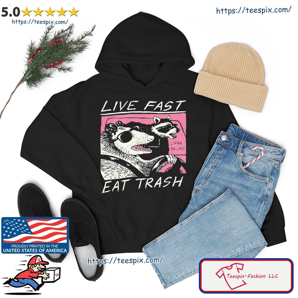 Live Fast Living The Life Eat Trash Shirt hoodie.jpg