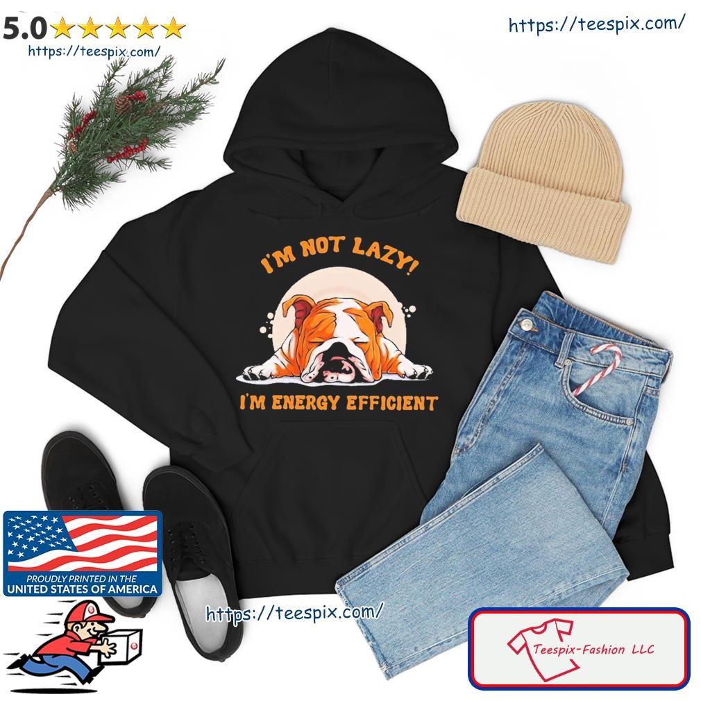 I'm Not Lazy I'm Energy Efficient Dog Shirt hoodie.jpg