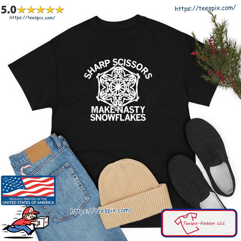 Make Nasty Snowflakes Sharp Scissors Shirt