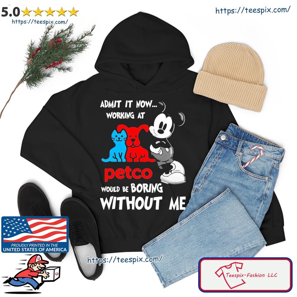 Mickey Mouse Admit It Now Working At Petco Would Be Boring Without Me Shirt hoodie.jpg