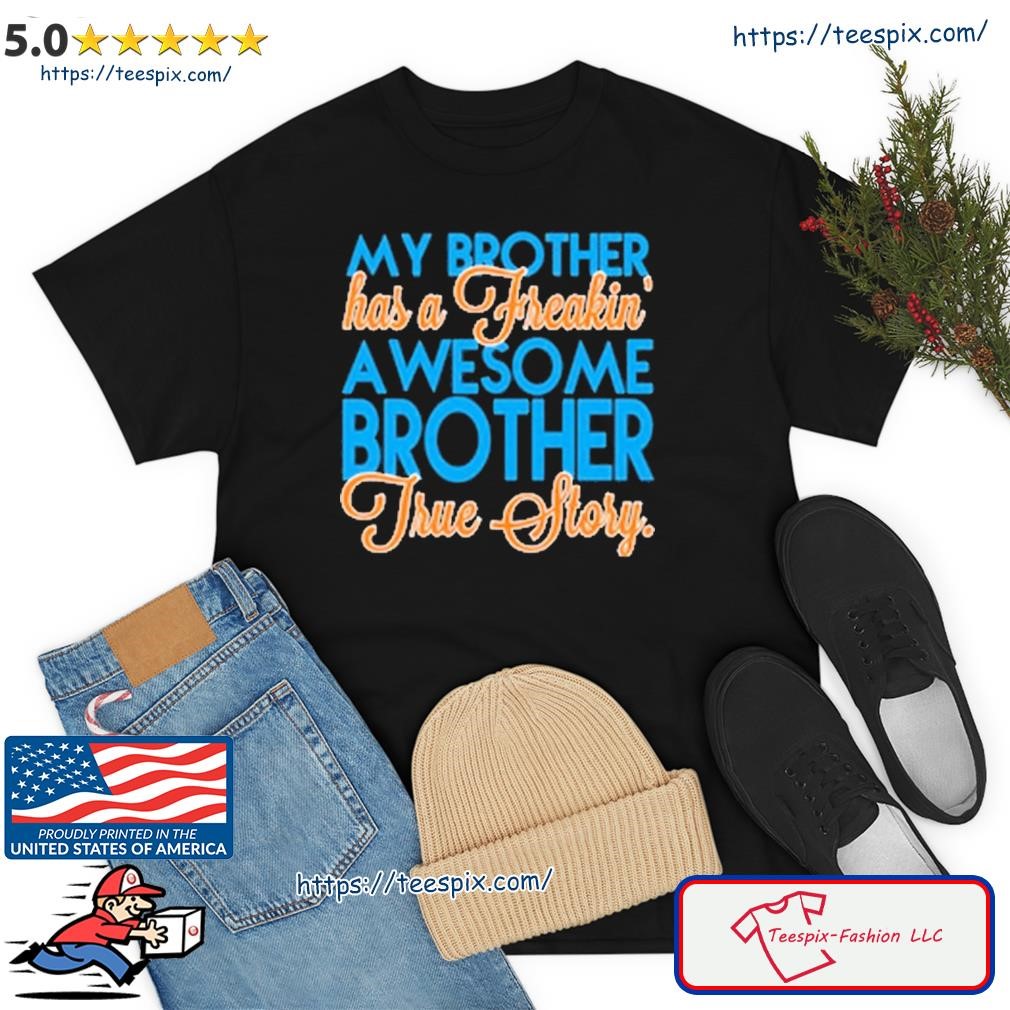 My Brother Has A Freaking Awesome Brother True Story Shirt
