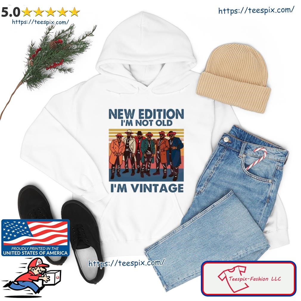 New Edition Im Not Old Im Vintage Shirt hoodie.jpg
