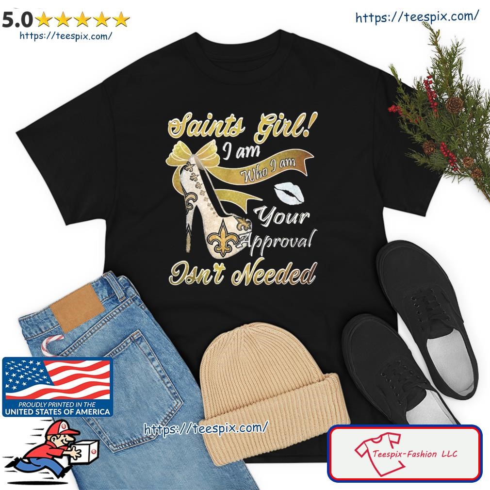 New Orlean Saints Girl I Am Who I Am Your Approval Isn't Needed Shirt