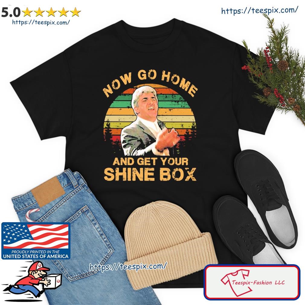 Now Go Home And Get Your Shine Box Vintage Shirt