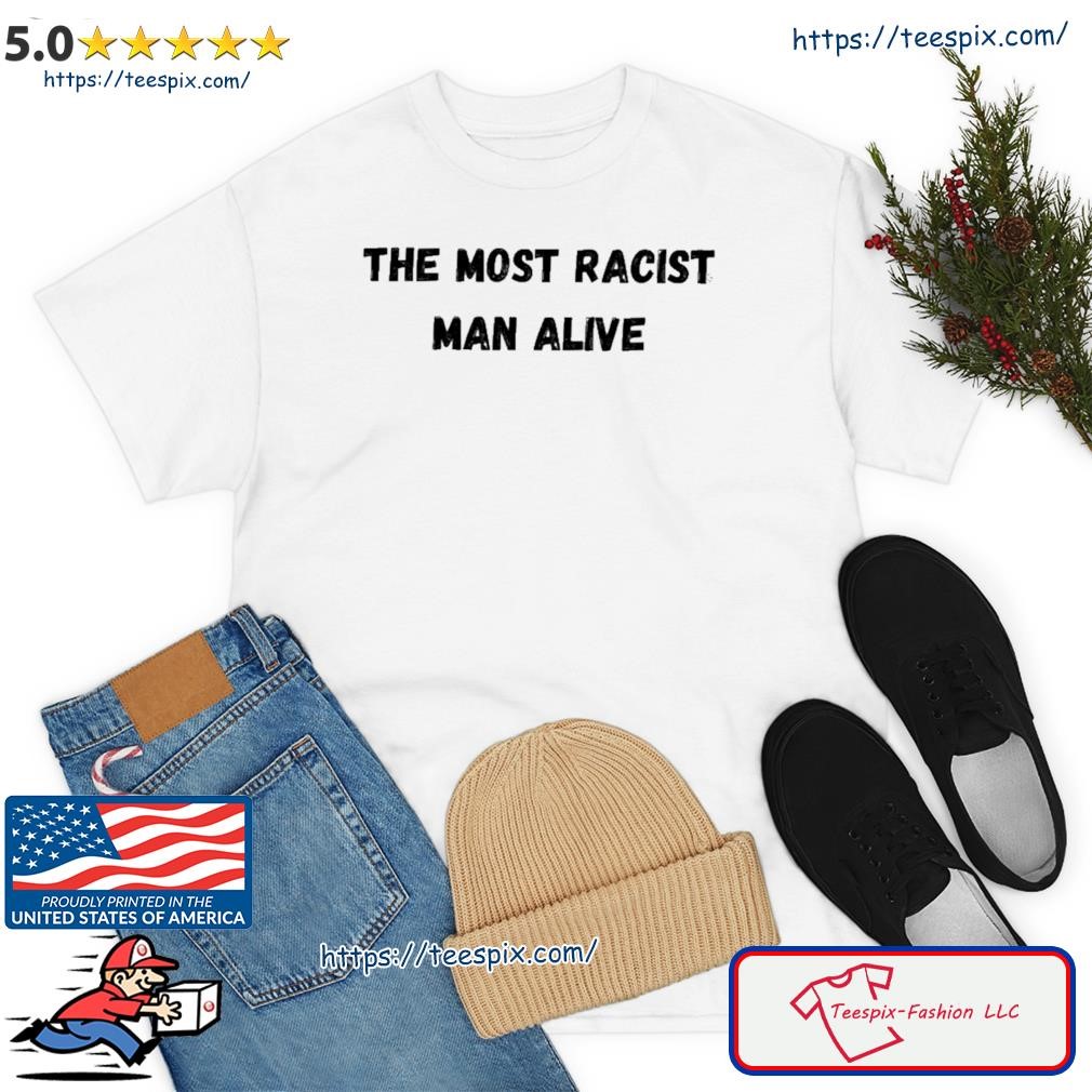 The Most Racist Man Alive Shirt