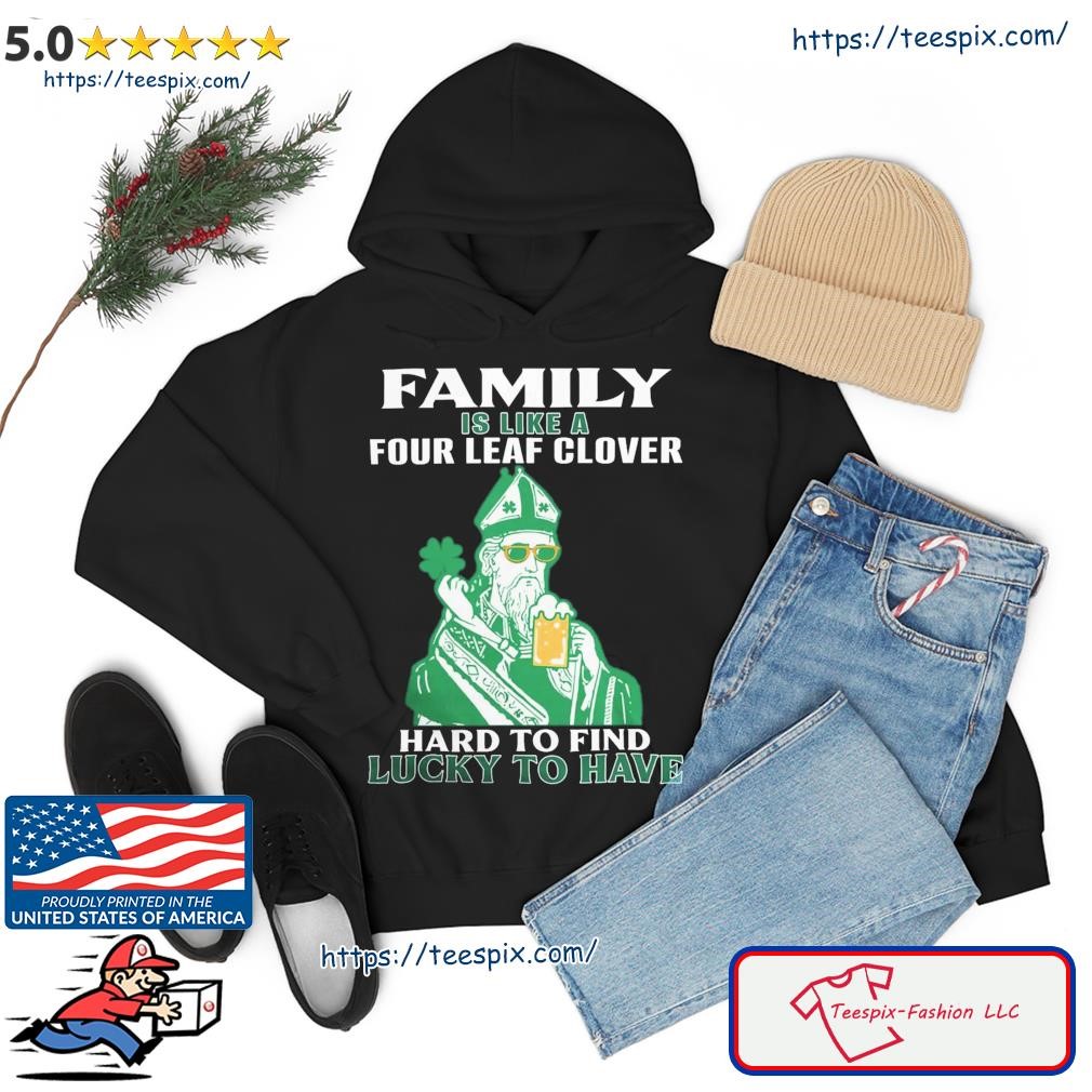 The St Patrick Day Family Is Like A Four Leaf Clover Hard To Find Lucky To Have Shirt hoodie.jpg