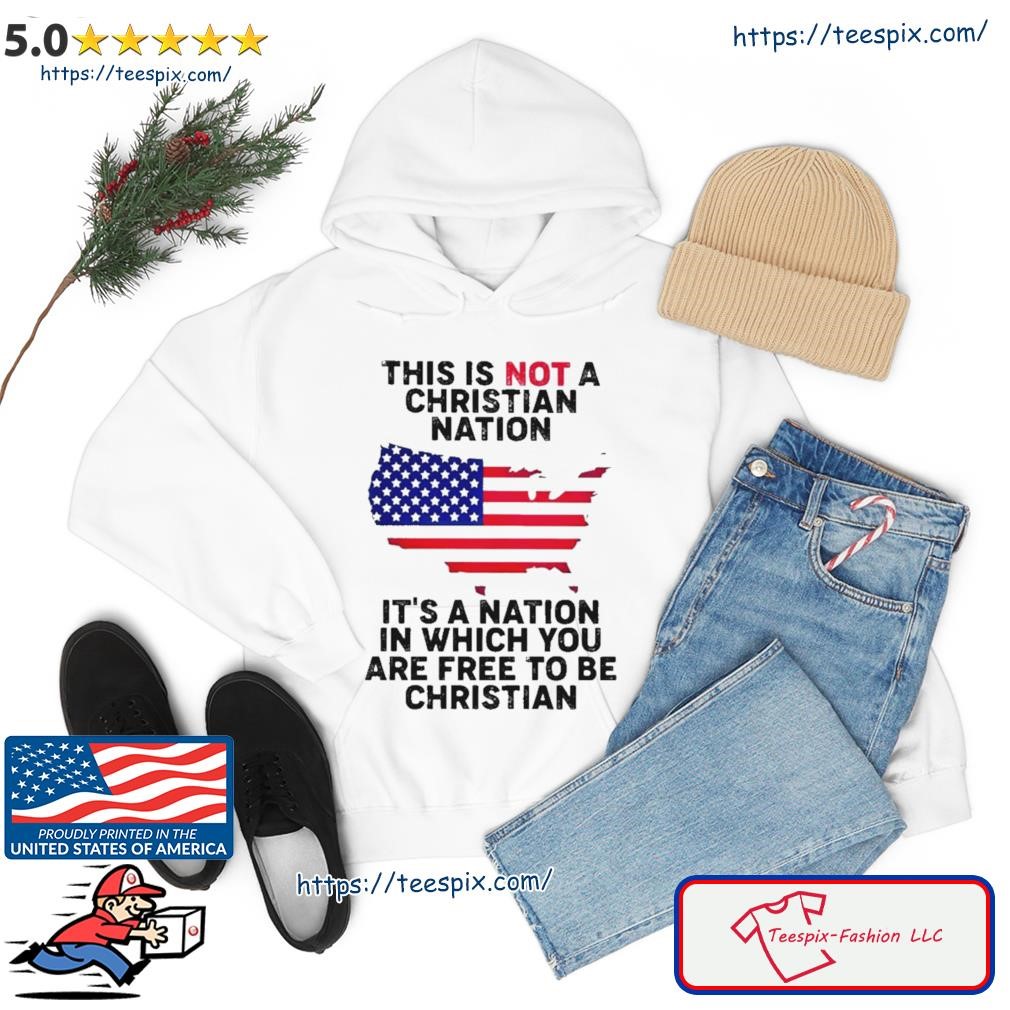 This Is Not A Christian Nation It’s A Nation In Which You Are Free To Be Christian Shirt hoodie.jpg