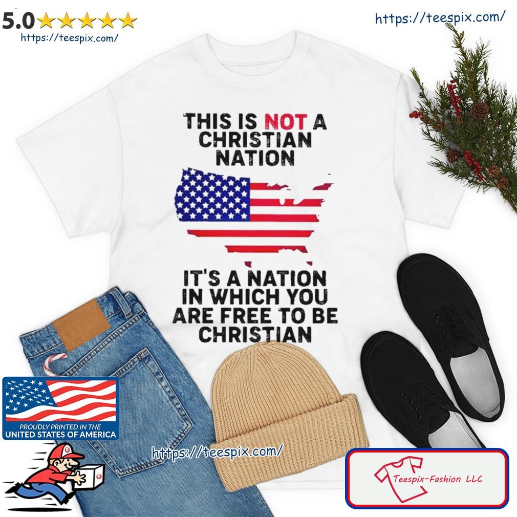 This Is Not A Christian Nation It’s A Nation In Which You Are Free To Be Christian Shirt