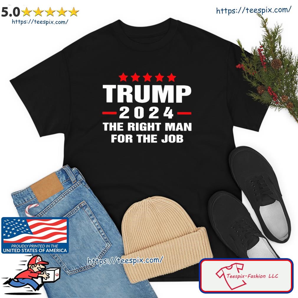 Trump 2024 The Right Man For The Job Shirt