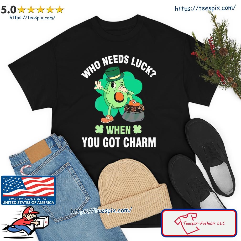 Who Needs Luck When You Got Charm St Patricks Day Shirt