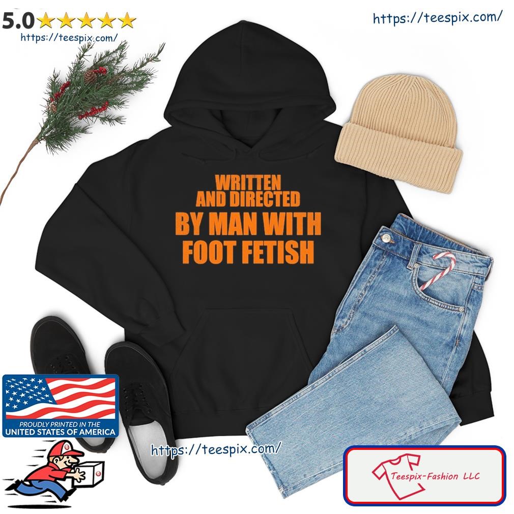 Written And Directed By Man With Foot Fetish Shirt hoodie.jpg
