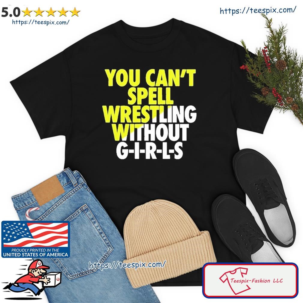 You Can’t Spell Wrestling Without Girls Shirt