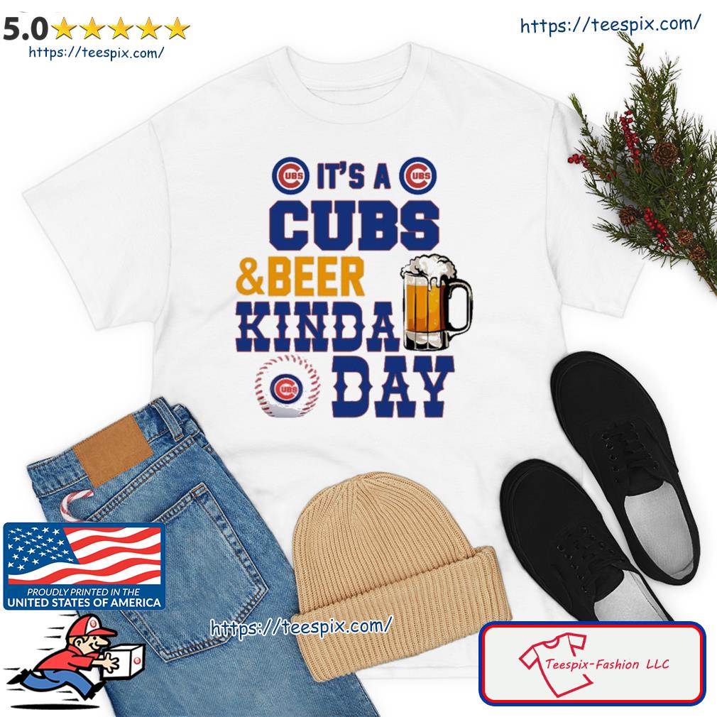 Best it's A Cubs And Beer Kinda Day Chicago Cubs Shirt