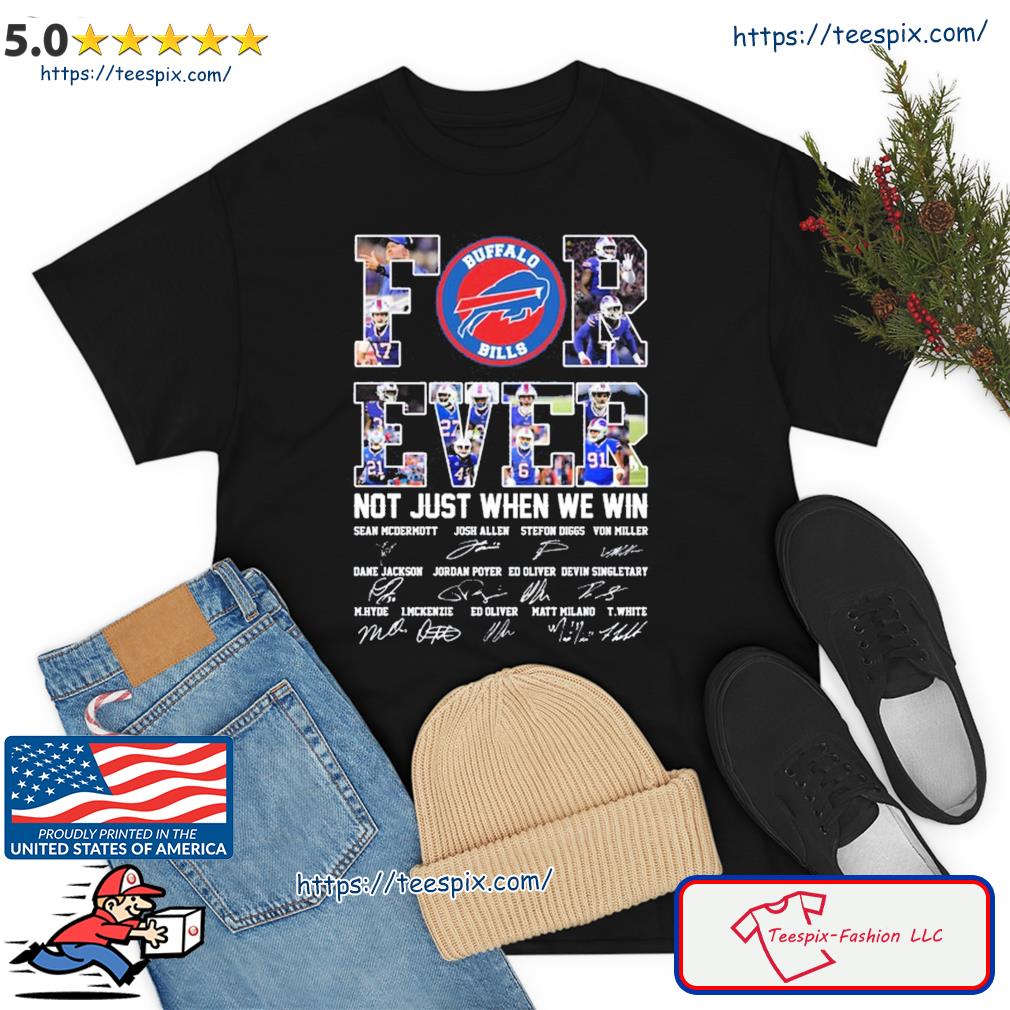 Buffalo Bills For Ever Not Just When We Win Sean Mcdermott Josh Allen Stefon Diggs Signature Shirt