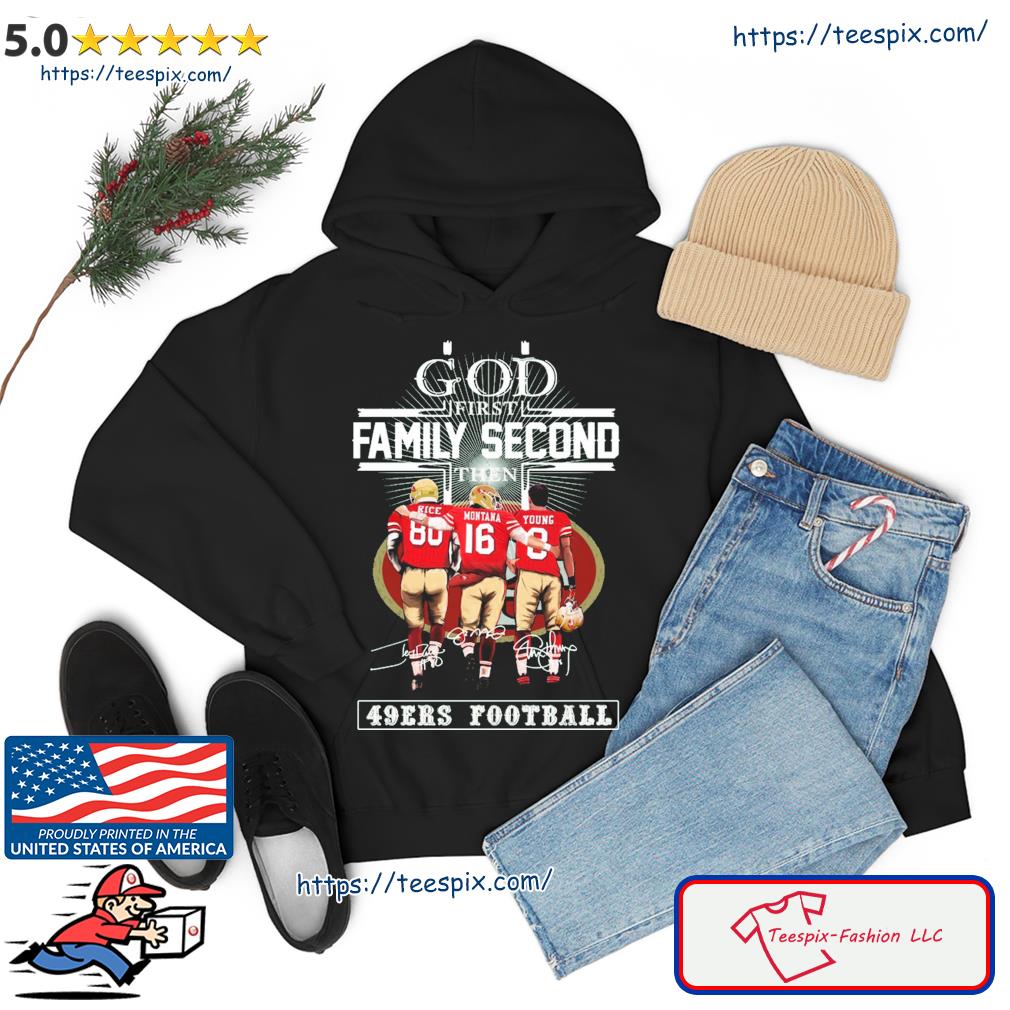 God First Family Second Then 49ers Football Rice Montana And Young Signature Shirt hoodie