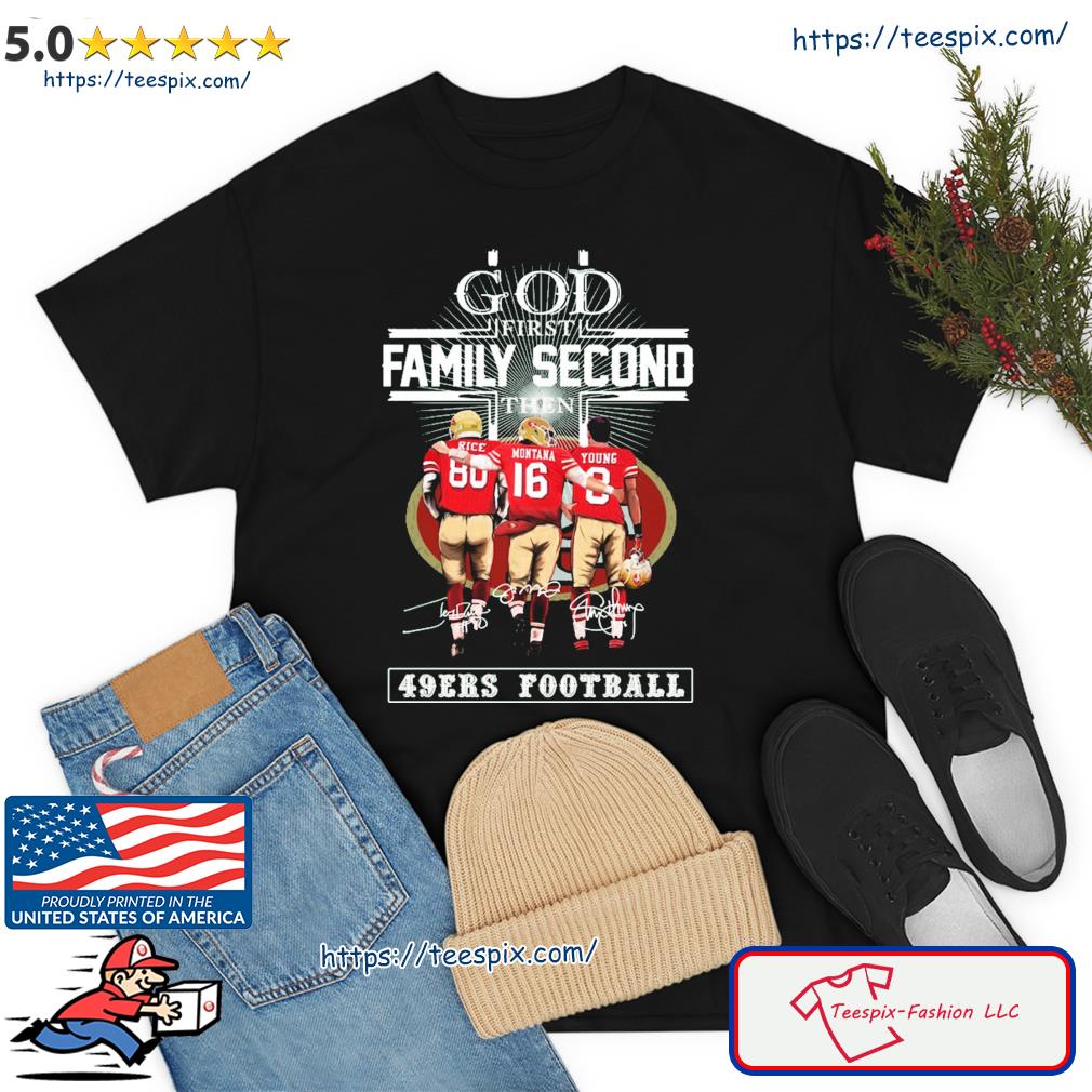 God First Family Second Then 49ers Football Rice Montana And Young Signature Shirt
