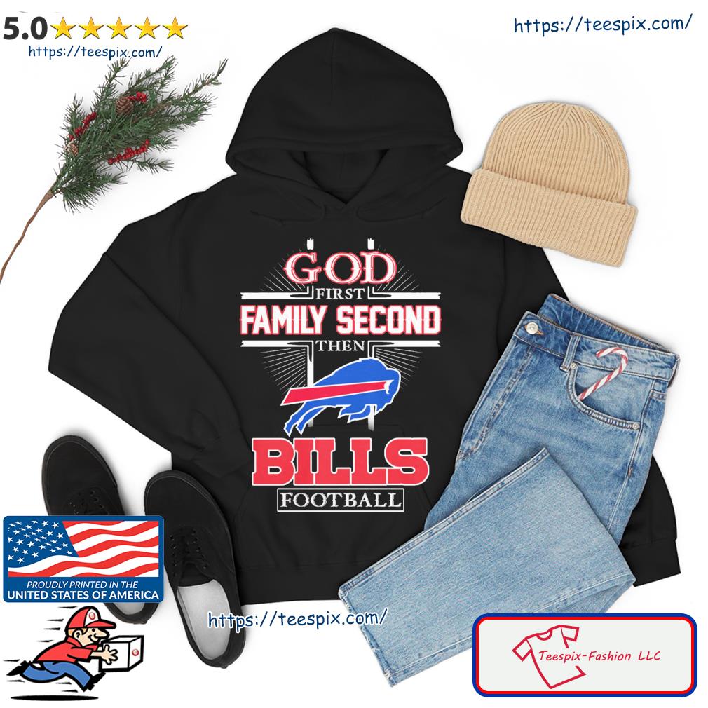 God First Family Second Then Buffalo Bills Football Shirt hoodie