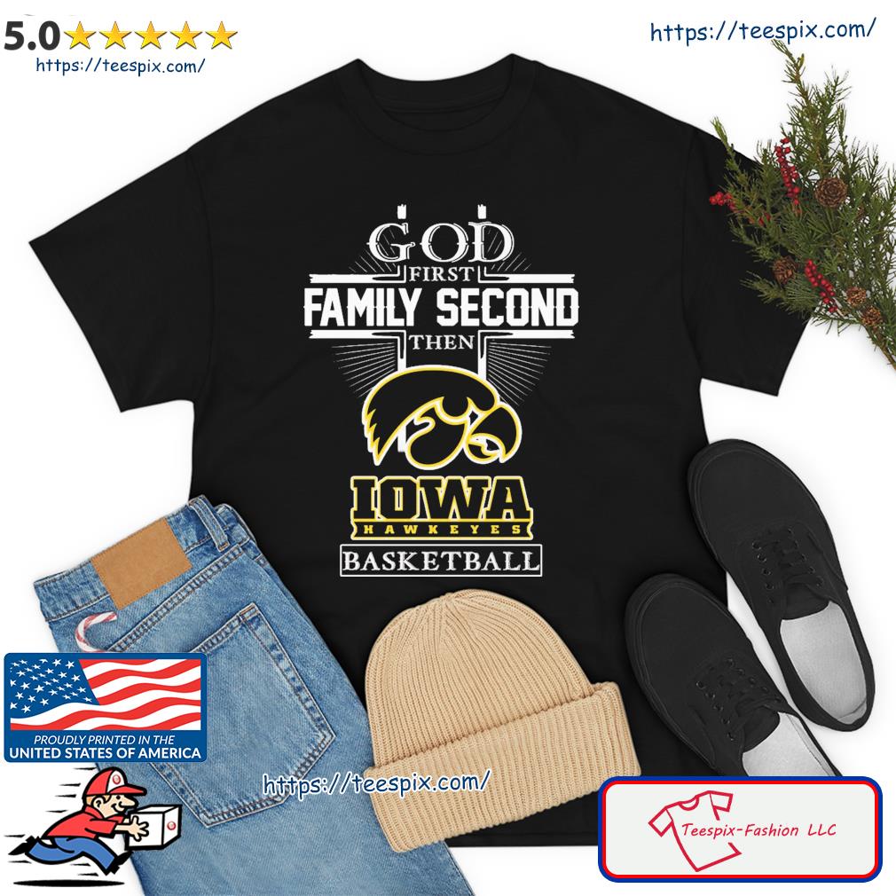 God First Family Second Then Iowa Hawkeyes Basketball Shirt