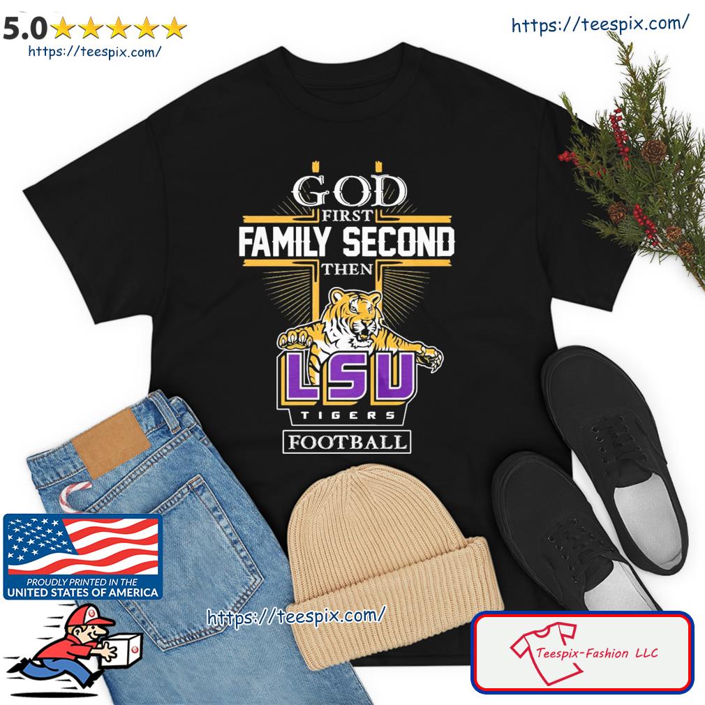 God First Family Second Then Lsu Tigers Football Shirt