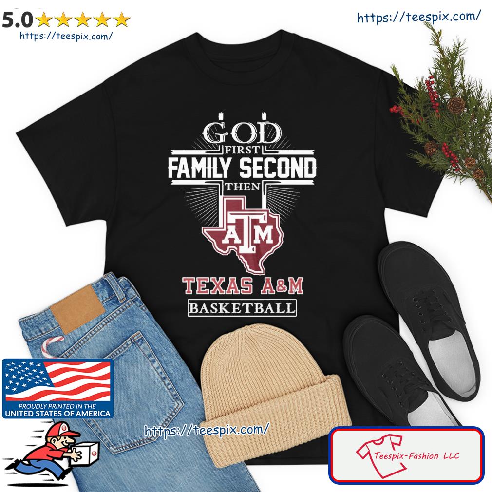 God First Family Second Then Texas A&m Basketball Shirt