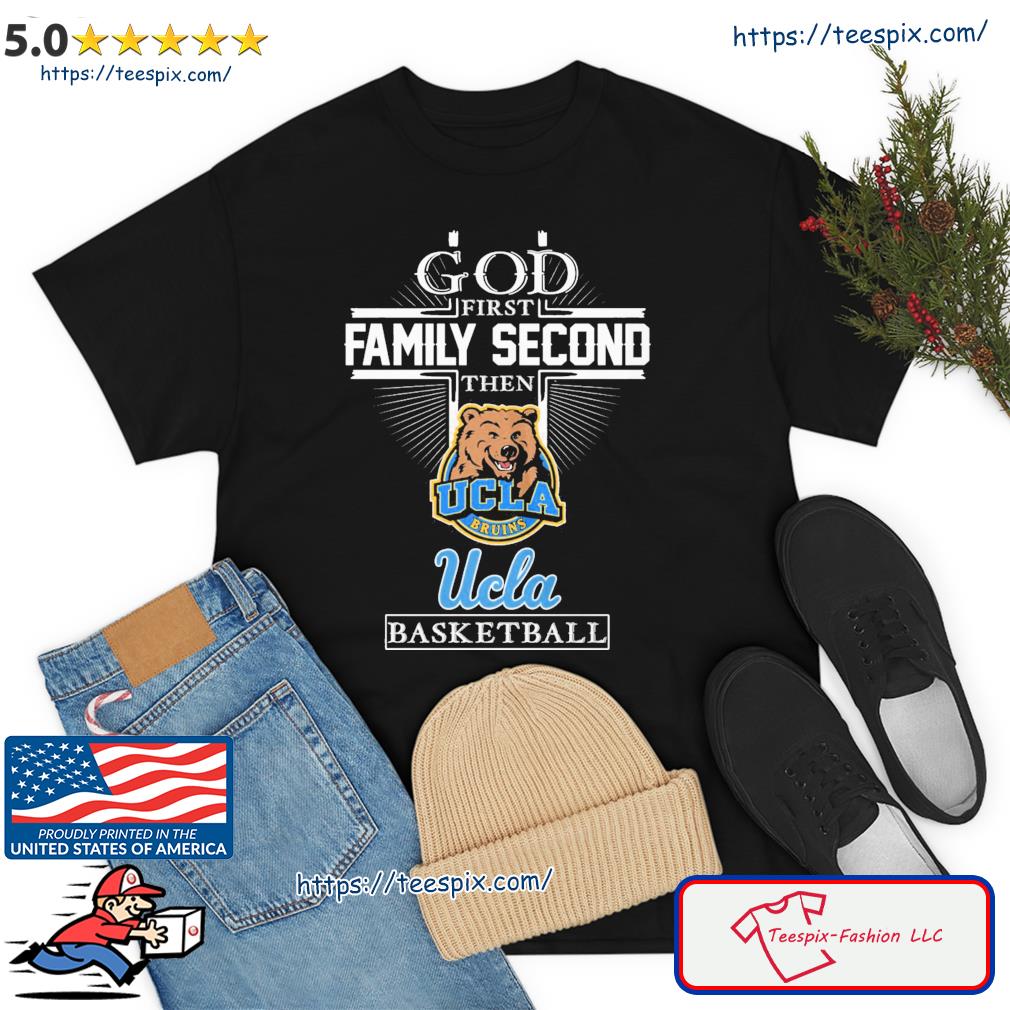 God First Family Second Then Ucla Basketball Shirt