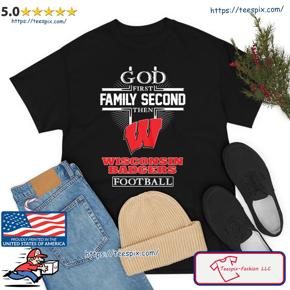 God First Family Second Then Wisconsin Badgers Football Shirt