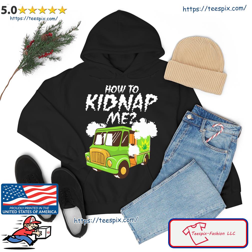 How To Kidnap Me Shirt hoodie