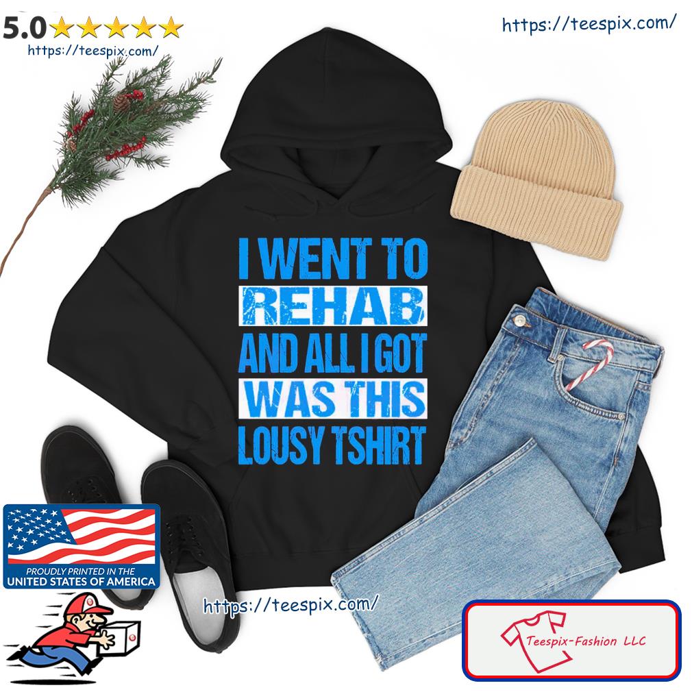 I Went To Rehab And All I Got Was This Lousy Lyrics T Shirt hoodie