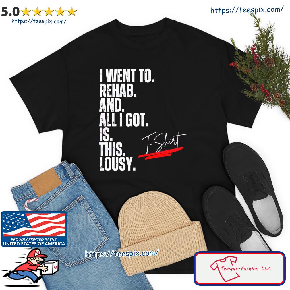 I Went To Rehab And All I Got Was This Lousy Shirt
