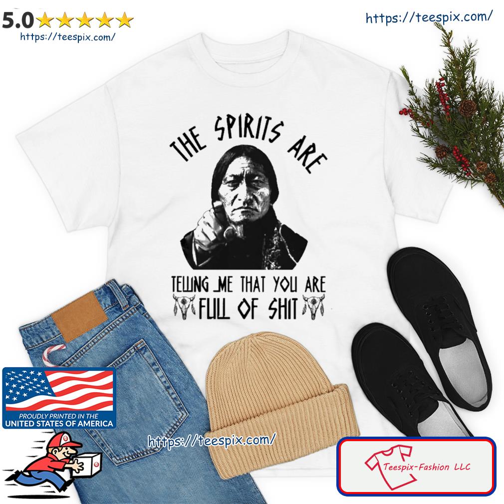 Native American The Spirits Are Telling Me That You Are Full Of Shirt