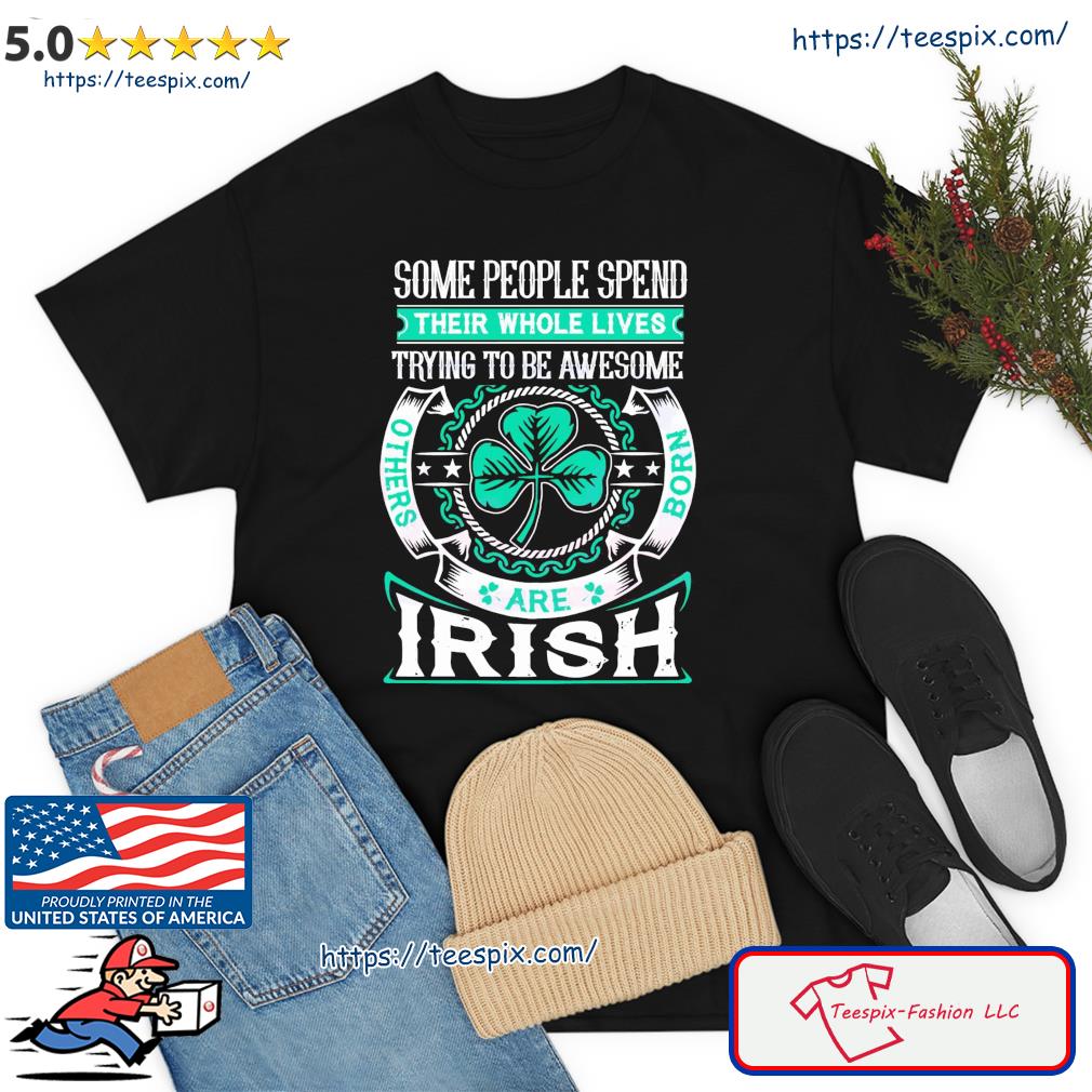 Others Born Are Irish Their Whole Lives Trying To Be Awesome Shirt