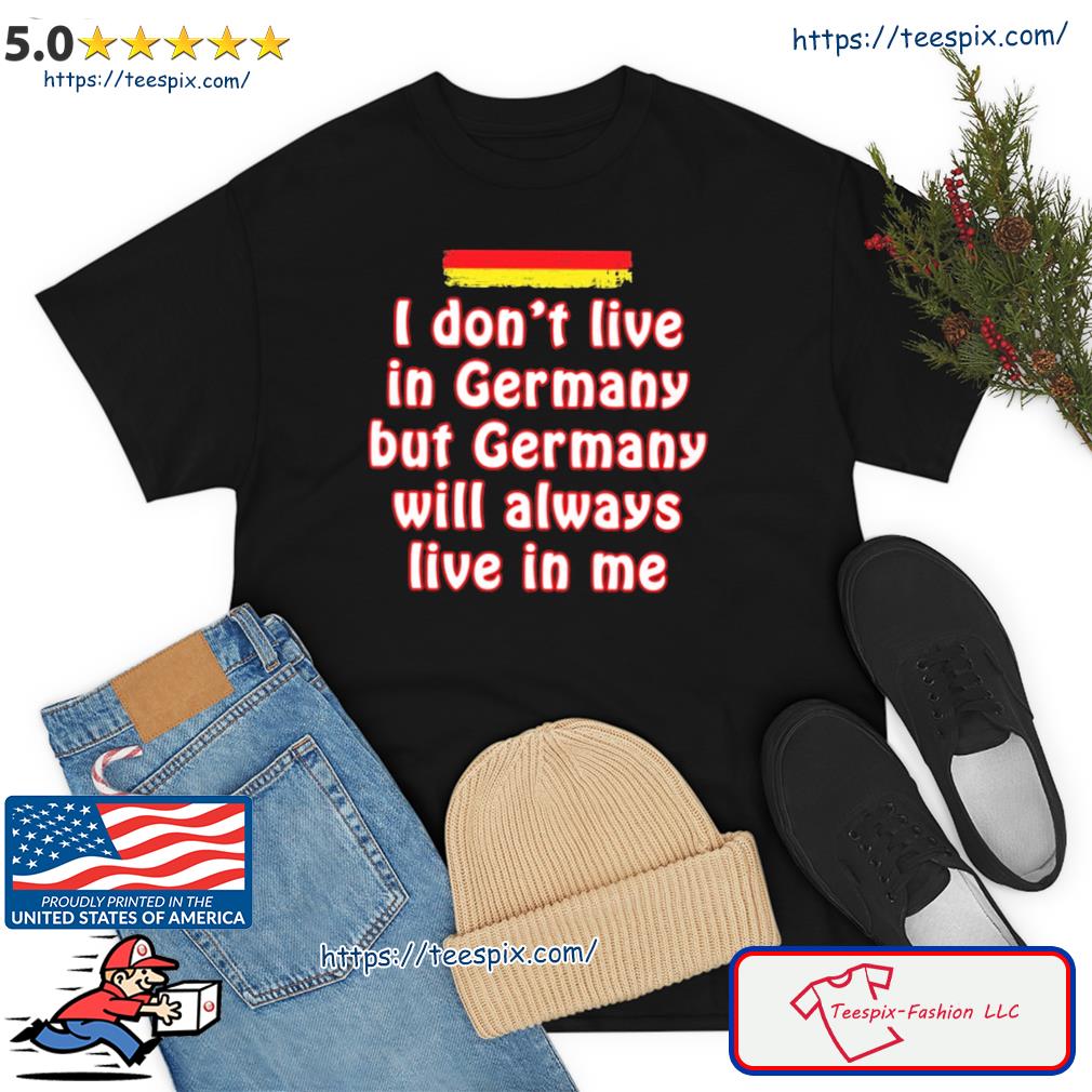 I Don't Live In Germany But Germany Will Always Live In Me Shirt