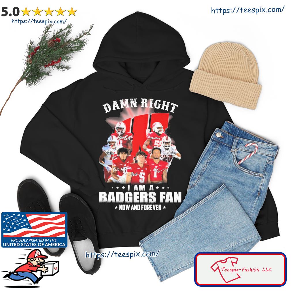 Wisconsin Badgers Damn Right I'm A Badgers Fan Now And Forever Shirt hoodie