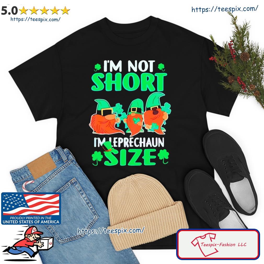 I’m Not Short I’m Leprechaun Size St Patrick’s Day Shirt