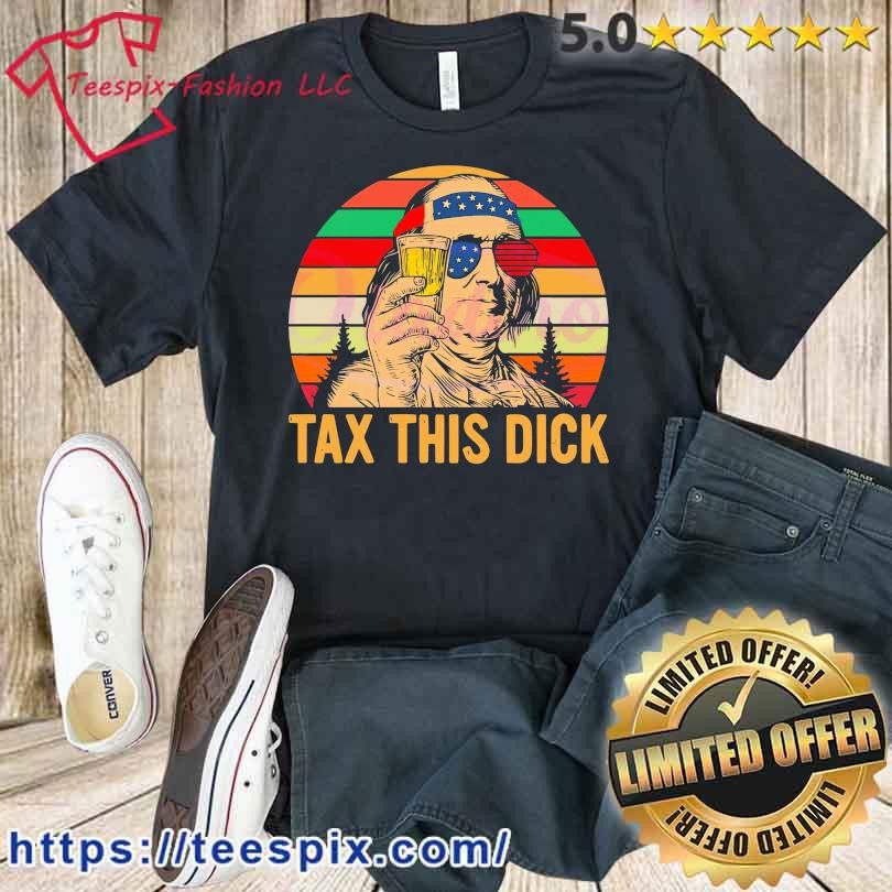4th Of July Tax This Dick Vintage Benjamin Franklin Shirt