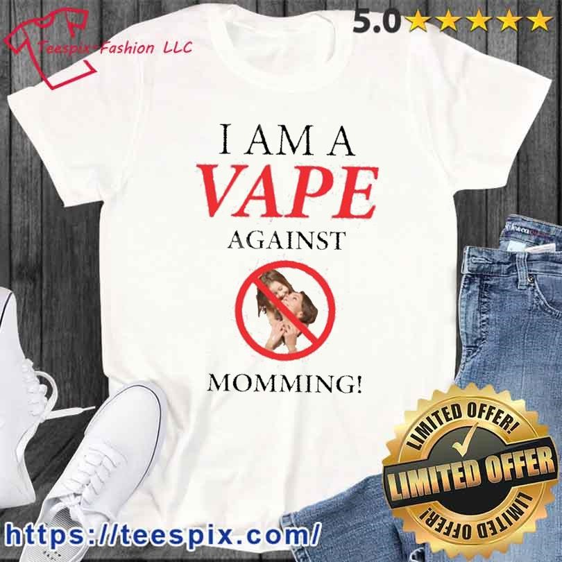 Gotfunny I Am A Vape Against Momming Shirt
