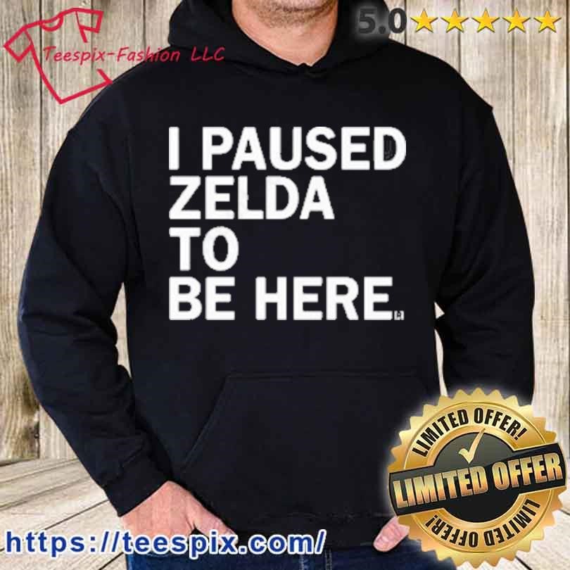 Premium I Paused Zelda To Be Here 2023 Shirt hoodie.jpg