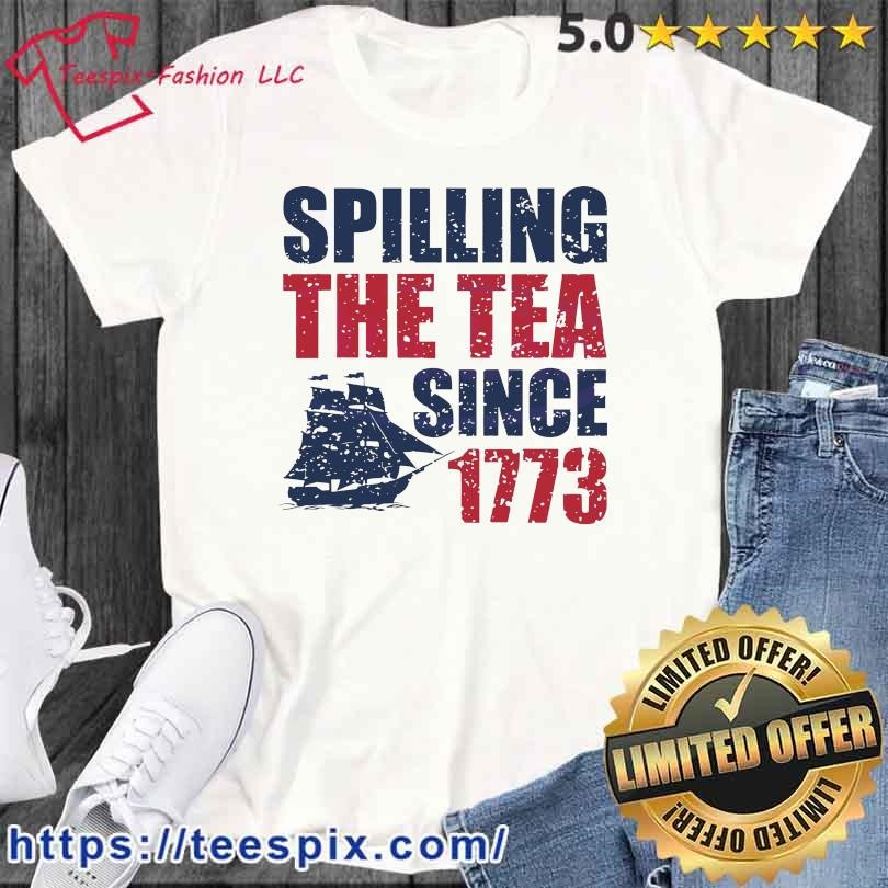 Spilling The Tea Since 1773 America Patriotic Shirt
