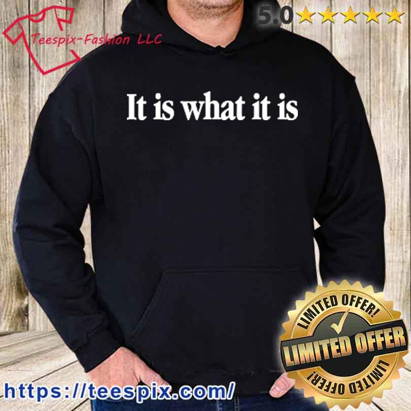 It Is What It Is Shirt hoodie