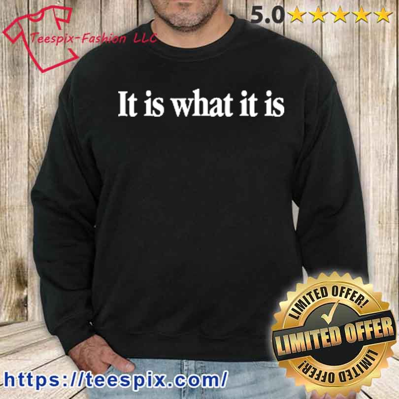 It Is What It Is Shirt sweater