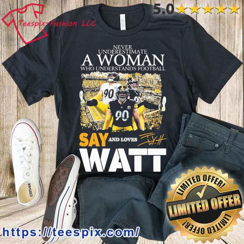 Never Underestimate A Woman Who Understands Football And Loves Say T J Watt  Shirt For Men And Women