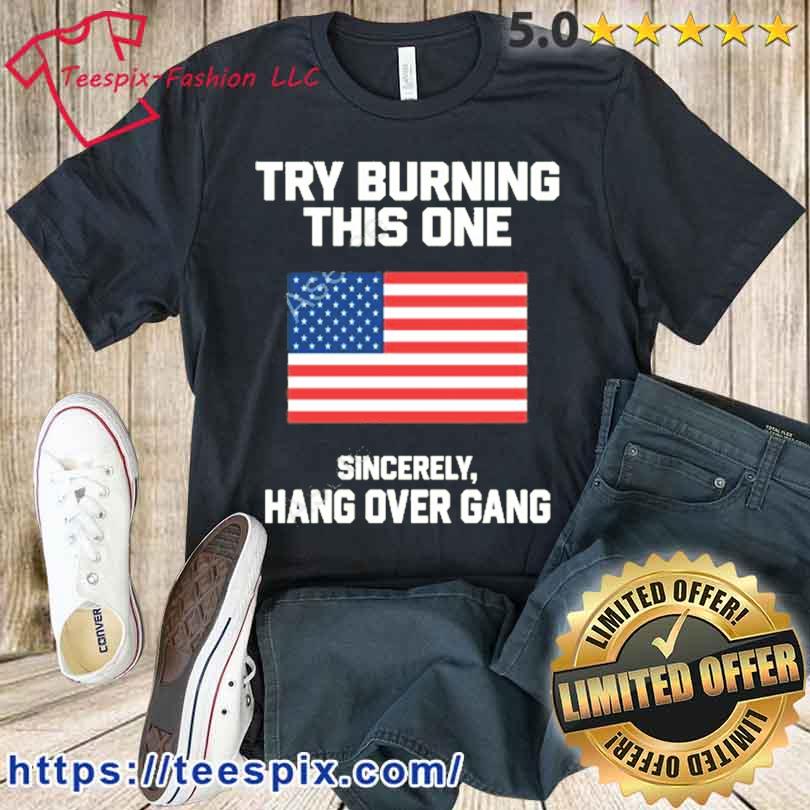 Try Burning This One Sincerely Hang Over Gang T Shirt