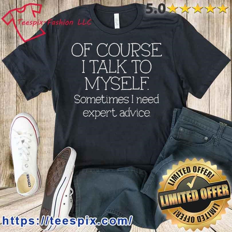 https://images.teespix.com/2023/07/Of-Course-I-Talk-To-Myself-Sometimes-I-Need-Expert-Advice-Shirt-t-shirt.jpg