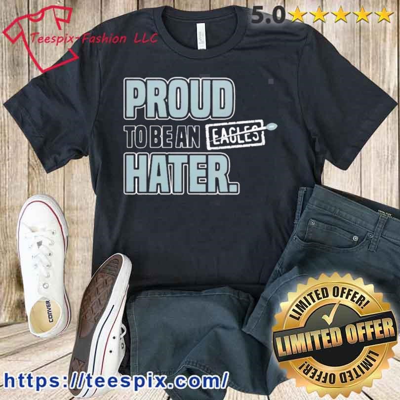 Philadelphia Eagles Proud To Be An Eagles Hater Shirt, hoodie