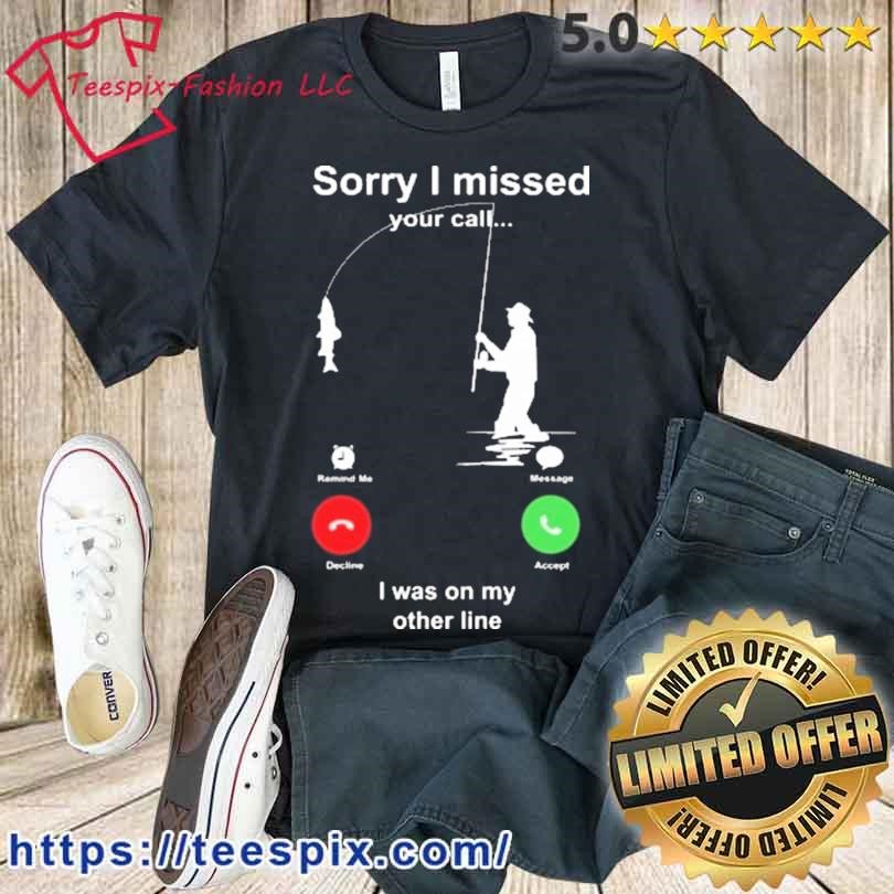 Order I Missed Your Call I Was On My Other Line Fishing Shirt Unisex T-Shirt  