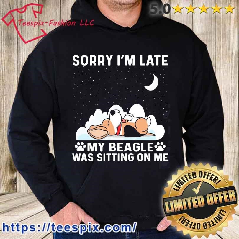 Sorry I'm Late My Beagle Was Sitting On Me Shirt hoodie.jpg