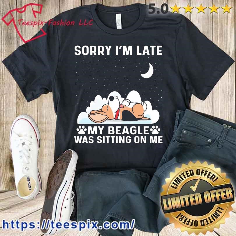 Sorry I'm Late My Beagle Was Sitting On Me Shirt