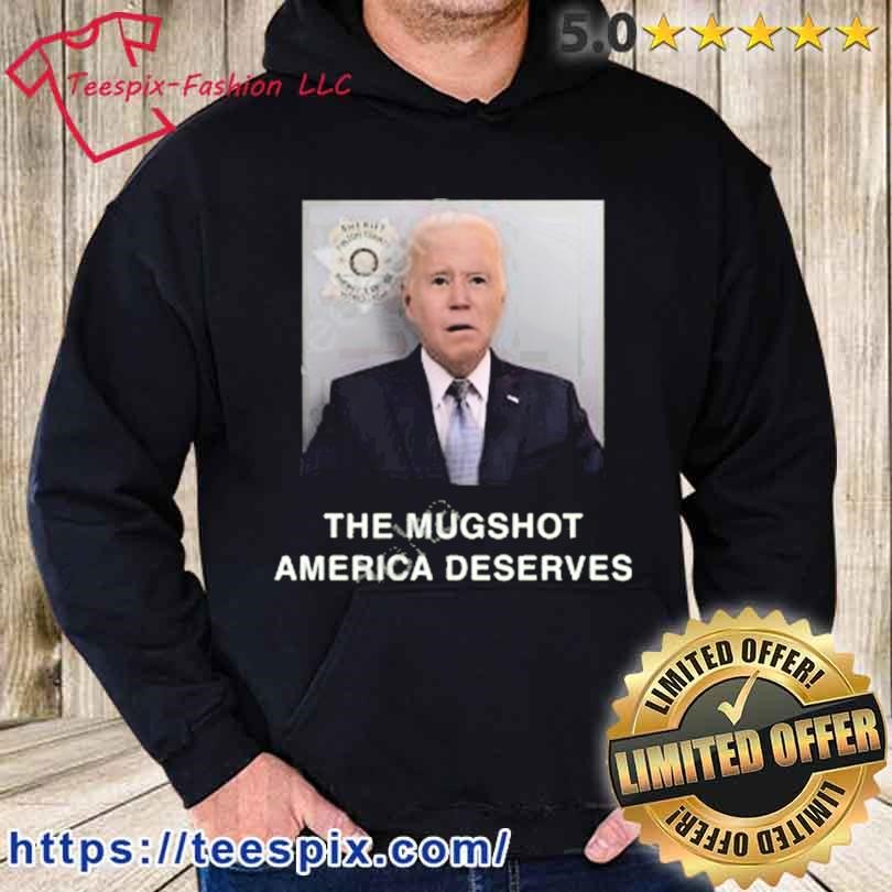 Joe Biden The Mugshot America Deserves Shirt hoodie.jpg