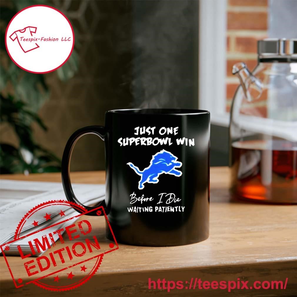 Detroit Lions Just One Superbowl Win Before I Die Waiting Patiently shirt,  hoodie, sweater, long sleeve and tank top