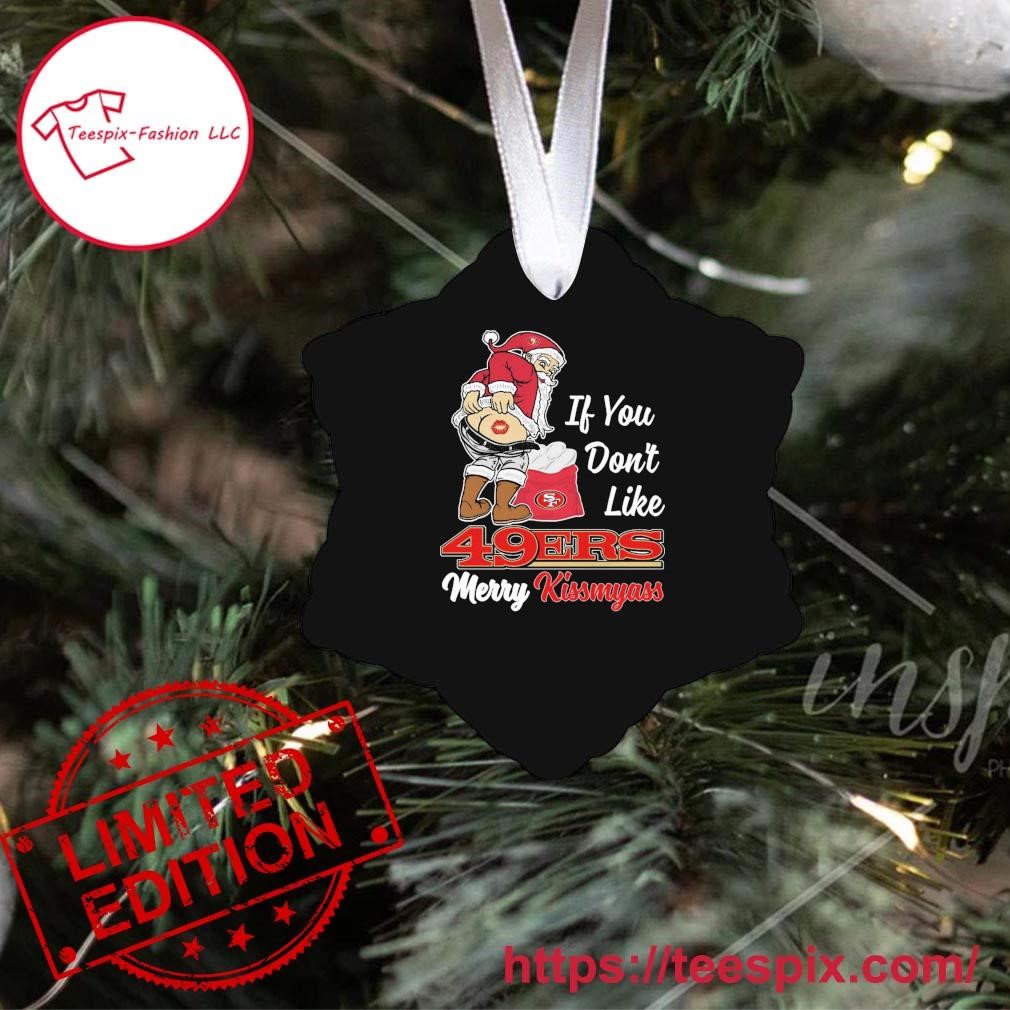 If You Don't Like San Francisco 49ers Merry Kissmyass funny Santa Christmas  T-shirt, hoodie, sweater, long sleeve and tank top